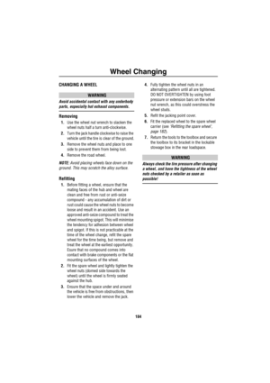 Page 185Wheel Changing
184
CHANGING A WHEEL
WARNING
Avoid accidental contact with any underbody 
parts, especially hot exhaust components.
Removing
1.Use the wheel nut wrench to slacken the 
wheel nuts half a turn anti-clockwise.
2.Turn the jack handle clockwise to raise the 
vehicle until the tire is clear of the ground.
3.Remove the wheel nuts and place to one 
side to prevent them from being lost.
4.Remove the road wheel. 
NOTE: Avoid placing wheels face down on the 
ground. This may scratch the alloy...
