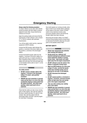 Page 187Emergency Starting
186
Always adopt the following procedure:
If a donor vehicle is to be used, both vehicles 
should be parked with their battery locations 
adjacent to each other. Ensure that the two 
vehicles do not touch.
Apply the parking brakes and ensure that the 
transmission of both vehicles is set in neutral 
(‘P’ or Park for vehicles with automatic 
transmission).
Turn off the starter switch and ALL electrical 
equipment of BOTH vehicles.
Connect the RED booster cable between the 
positive (+)...