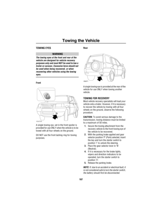 Page 188Towing the Vehicle
187
T owing  th e V ehicleTOWING EYES
WARNING
The towing eyes at the front and rear of the 
vehicle are designed for vehicle recovery 
purposes only and must NOT be used to tow a 
trailer or caravan. Excessive force should not 
be used when being recovered, or when 
recovering other vehicles using the towing 
eyes.
Front
A single towing eye, set in the front spoiler is 
provided for use ONLY when the vehicle is to be 
towed with all four wheels on the ground.
DO NOT use the front...