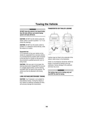 Page 189Towing the Vehicle
188
WARNING
DO NOT allow the vehicle to be towed further 
than 50 miles (80 km) and restrict towing 
speed to 30 mph (50 km/h).
CAUTION: DO NOT tow the vehicle unless the 
starter switch is turned to position ‘I’ or ‘II’ (to 
unlock the steering).
CAUTION: DO NOT turn the starter switch to 
position ‘0’, or attempt to remove the key, while 
the vehicle is in motion.
Suspended tow
If it is necessary to tow your vehicle on two 
wheels (ie: suspended from a recovery vehicle), 
it is...