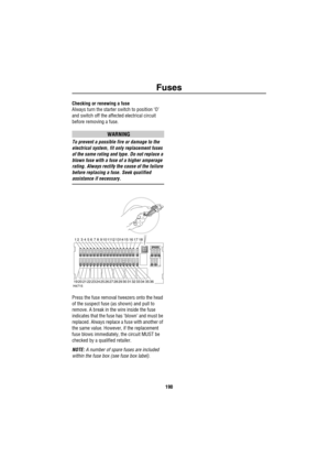 Page 191Fuses
190
Checking or renewing a fuse
Always turn the starter switch to position ‘O’ 
and switch off the affected electrical circuit 
before removing a fuse.
WARNING
To prevent a possible fire or damage to the 
electrical system, fit only replacement fuses 
of the same rating and type. Do not replace a 
blown fuse with a fuse of a higher amperage 
rating. Always rectify the cause of the failure 
before replacing a fuse. Seek qualified 
assistance if necessary.
Press the fuse removal tweezers onto the...