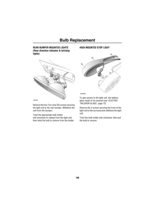 Page 199Bulb Replacement
198
REAR BUMPER MOUNTED LIGHTS
(Rear direction indicator & tail/stop 
lights)
Remove the two Torx (size 20) screws securing 
the light unit to the rear bumper. Withdraw the 
unit from the bumper.
Twist the appropriate bulb holder 
anti-clockwise to release from the light unit, 
then twist the bulb to remove from the holder.
HIGH MOUNTED STOP LIGHT
To gain access to the light unit, the taildoor 
glass needs to be lowered (see ‘ELECTRIC 
TAILDOOR GLASS’, page 72).
Remove the 3 screws...
