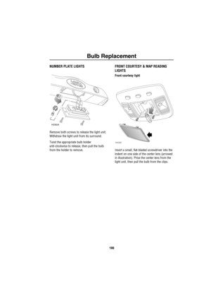 Page 200Bulb Replacement
199
NUMBER PLATE LIGHTS
Remove both screws to release the light unit. 
Withdraw the light unit from its surround.
Twist the appropriate bulb holder 
anti-clockwise to release, then pull the bulb 
from the holder to remove.
FRONT COURTESY & MAP READING 
LIGHTS 
Front courtesy light
Insert a small, flat-bladed screwdriver into the 
indent on one side of the center lens (arrowed 
in illustration). Prise the center lens from the 
light unit, then pull the bulb from the clips.
H2362A
H4325 
