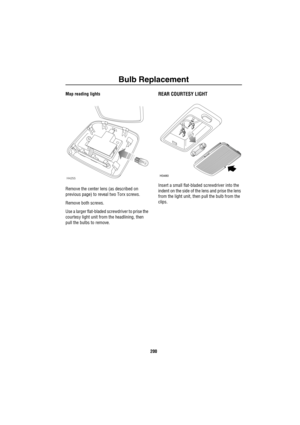 Page 201Bulb Replacement
200
Map reading lights
Remove the center lens (as described on 
previous page) to reveal two Torx screws.
Remove both screws.
Use a larger flat-bladed screwdriver to prise the 
courtesy light unit from the headlining, then 
pull the bulbs to remove.REAR COURTESY LIGHT 
Insert a small flat-bladed screwdriver into the 
indent on the side of the lens and prise the lens 
from the light unit, then pull the bulb from the 
clips.
H4255H3480 