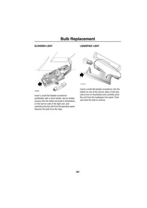 Page 202Bulb Replacement
201
GLOVEBOX LIGHT
Insert a small flat-bladed screwdriver 
(preferably with a short handle, due to limited 
access) into the indent (arrowed in illustration) 
on the narrow side of the light unit, and 
carefully prise the unit from the glovebox panel. 
Remove the bulb from the clips.
LOADSPACE LIGHT
Insert a small flat-bladed screwdriver into the 
indent on one of the narrow sides of the lens 
(see arrow on illustration) and carefully prise 
the unit from the loadspace trim panel. Push...