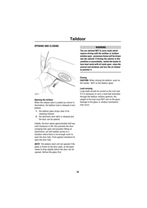 Page 36Taildoor
35
T aildoo rOPENING AND CLOSING
Opening the taildoor
When the release catch is pulled (as shown in 
illustration), the taildoor lock is released in two 
phases:
1.the taildoor glass drops clear of its 
retaining channel.
2.the electronic door latch is released and 
the door can be opened.
Initially, the door opens approximately half way 
until resistance is felt; this prevents the door 
swinging fully open and possibly hitting an 
obstruction, yet still enables access in a 
situation where...