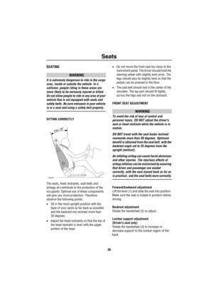 Page 37Seats
36
SeatsSEATING
WARNING
It is extremely dangerous to ride in the cargo 
area, inside or outside the vehicle. In a 
collision, people riding in these areas are 
more likely to be seriously injured or killed. 
Do not allow people to ride in any area of your 
vehicle that is not equipped with seats and 
safety belts. Be sure everyone in your vehicle 
is in a seat and using a safety belt properly.
SITTING CORRECTLY
The seats, head restraints, seat belts and 
airbags all contribute to the protection of...