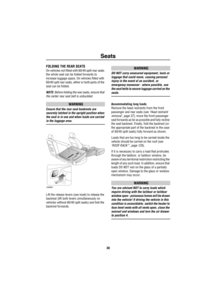 Page 39Seats
38
FOLDING THE REAR SEATS
On vehicles not fitted with 60/40 split rear seats 
the whole seat can be folded forwards to 
increase luggage space. On vehicles fitted with 
60/40 split rear seats, either or both parts of the 
seat can be folded.
NOTE: Before folding the rear seats, ensure that 
the center rear seat belt is unbuckled.
WARNING
Ensure that the rear seat backrests are 
securely latched in the upright position when 
the seat is in use and when loads are carried 
in the luggage area.
Lift...