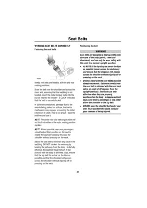 Page 42Seat Belts
41
WEARING SEAT BELTS CORRECTLY
Fastening the seat belts
Inertia reel belts are fitted to all front and rear 
seating positions.
Draw the belt over the shoulder and across the 
chest and, ensuring that the webbing is not 
twisted, insert the metal tongue plate into the 
buckle nearest the wearer - a ‘CLICK’ indicates 
that the belt is securely locked.
In some circumstances, perhaps due to the 
vehicle being parked on a slope, the inertia 
mechanism may engage, preventing the initial 
extension...