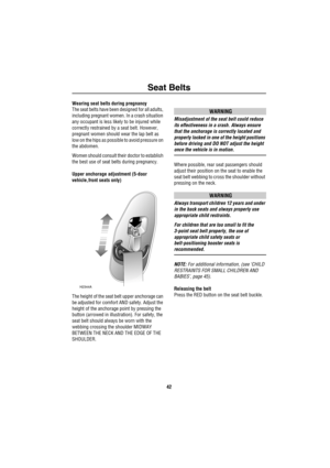 Page 43Seat Belts
42
Wearing seat belts during pregnancy
The seat belts have been designed for all adults, 
including pregnant women. In a crash situation 
any occupant is less likely to be injured while 
correctly restrained by a seat belt. However, 
pregnant women should wear the lap belt as 
low on the hips as possible to avoid pressure on 
the abdomen. 
Women should consult their doctor to establish 
the best use of seat belts during pregnancy.
Upper anchorage adjustment (5-door 
vehicle,front seats only)...