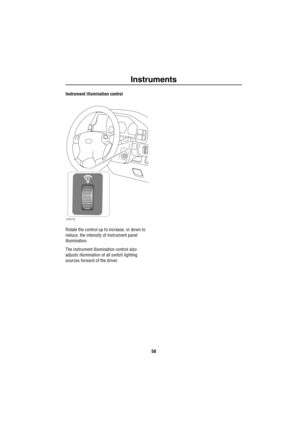 Page 59Instruments
58
Instrument illumination control
Rotate the control up to increase, or down to 
reduce, the intensity of instrument panel 
illumination.
The instrument illumination control also 
adjusts illumination of all switch lighting 
sources forward of the driver.
H4019 