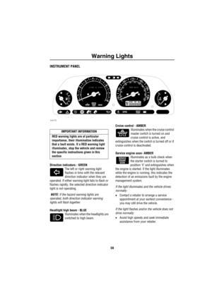 Page 60Warning Lights
59
Wa rn in g Ligh tsINSTRUMENT PANEL
Direction indicators - GREEN
The left or right warning light 
flashes in time with the relevant 
direction indicator when they are 
operated. If either warning light fails to flash or 
flashes rapidly, the selected direction indicator 
light is not operating.
 NOTE: If the hazard warning lights are 
operated, both direction indicator warning 
lights will flash together.
Headlight high beam - BLUE
Illuminates when the headlights are 
switched to high...