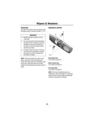 Page 66Wipers & Washers
65
Wipers & WashersOPERATING
The wipers and washers will only operate when 
the starter switch is turned to position ‘I’ or ‘II’.
NOTE: If the wiper blades have stuck to the 
glass, a thermal cut-out may temporarily 
prevent the wiper motor from operating. If this 
is the case, switch the wipers off, free the 
blades from the obstruction and then switch on 
again.
WINDSHIELD WIPERS
Intermittent wipe
Turn switch to position 1.
Normal speed wipe
Turn switch to position 2.
Fast speed wipe...