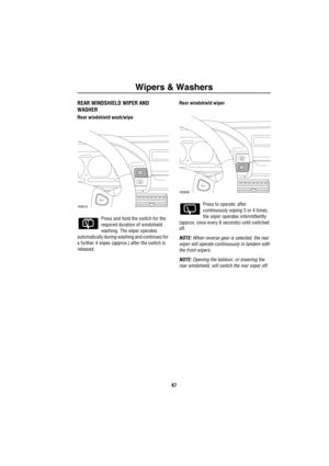 Page 68Wipers & Washers
67
REAR WINDSHIELD WIPER AND
WASHER
Rear windshield wash/wipe
Press and hold the switch for the 
required duration of windshield 
washing. The wiper operates 
automatically during washing and continues for 
a further 4 wipes (approx.) after the switch is 
released.Rear windshield wiper
Press to operate: after 
continuously wiping 3 or 4 times, 
the wiper operates intermittently 
(approx. once every 6 seconds) until switched 
off.
NOTE: When reverse gear is selected, the rear 
wiper will...