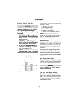 Page 72Windows
71
Wind owsELECTRIC WINDOW CONTROLS
WARNING
Accidental closure of an electrically operated 
window on fingers, hands or any vulnerable 
part of the body, can result in serious 
personal injury. Always observe the following 
precautions:
•ENSURE that passengers are kept clear 
while the windows are being operated and 
that the windows are not obstructed when 
opening or closing.
•ENSURE that all adult passengers are 
familiar with the controls and the potential 
dangers of operating electric...