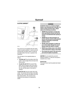 Page 74Sunroof
73
S unroo fELECTRIC SUNROOF*
The sunroof can be operated when the starter 
switch is turned to position ‘II’ and for up to 45 
seconds after the starter switch is turned off 
(provided neither front door is opened in the 
meantime).
The roof opens in two separate phases as 
follows:
•To tilt the roof: Press the bottom half of the 
switch - the rear edge of the roof rises to the 
tilted position.
•To open the roof: With the sunroof fully 
tilted, press the bottom half of the switch - 
the roof...