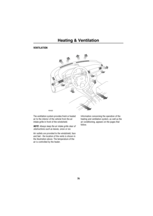 Page 77Heating & Ventilation
76
Heating &  VentilationVENTILATION
The ventilation system provides fresh or heated 
air to the interior of the vehicle from the air 
intake grille in front of the windshield. 
NOTE: Always keep the air intake grille clear of 
obstructions such as leaves, snow or ice.
Air outlets are provided to the windshield, face 
and feet - the location of the vents is shown in 
the illustration above. The temperature of the 
air is controlled by the heater.Information concerning the operation...