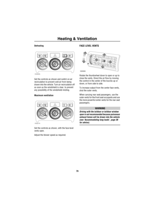 Page 80Heating & Ventilation
79
Defrosting
Set the controls as shown and switch on air 
recirculation to prevent cold air from being 
drawn into the vehicle. Turn air recirculation off 
as soon as the windshield is clear, to prevent 
any possibility of the windshield misting.
Maximum ventilation
Set the controls as shown, with the face level 
vents open.
Adjust the blower speed as required.FACE LEVEL VENTS
Rotate the thumbwheel down to open or up to 
close the vents. Direct the air flow by moving 
the control...