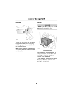 Page 87Interior Equipment
86
SUN VISOR
To shield your eyes from the sun, pull the visor 
down from the roof; the visor can be used to 
shield the upper part of the windshield or the 
side window as required.
NOTE: On some models, the underside of the 
sun visors are fitted with a vanity mirror with its 
own illumination.
ASHTRAY
WARNING
DO NOT use the ashtray for disposing of waste 
paper or other combustible items.
Front ashtray illustrated
Push to access the front or rear ashtray. To 
remove for emptying;...