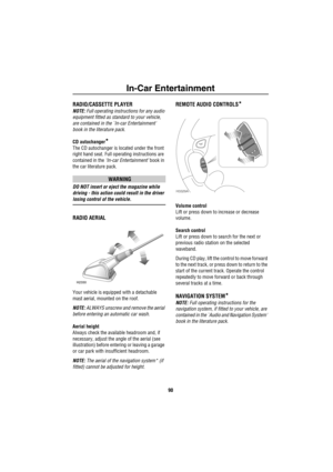 Page 91In-Car Entertainment
90
In-Car En te rtainme ntRADIO/CASSETTE PLAYER
NOTE: Full operating instructions for any audio 
equipment fitted as standard to your vehicle, 
are contained in the `In-car Entertainment 
book in the literature pack.
CD autochanger
*
The CD autochanger is located under the front 
right hand seat. Full operating instructions are 
contained in the ‘In-car Entertainment’ book in 
the car literature pack.
WARNING
DO NOT insert or eject the magazine while 
driving - this action could...
