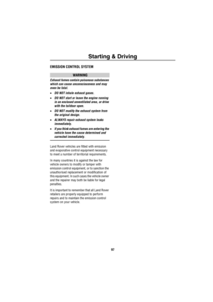 Page 98Starting & Driving
97
EMISSION CONTROL SYSTEM
WARNING
Exhaust fumes contain poisonous substances 
which can cause unconsciousness and may 
even be fatal.
•DO NOT inhale exhaust gases.
•DO NOT start or leave the engine running 
in an enclosed unventilated area, or drive 
with the taildoor open.
•DO NOT modify the exhaust system from 
the original design.
•ALWAYS repair exhaust system leaks 
immediately.
•If you think exhaust fumes are entering the 
vehicle have the cause determined and 
corrected...
