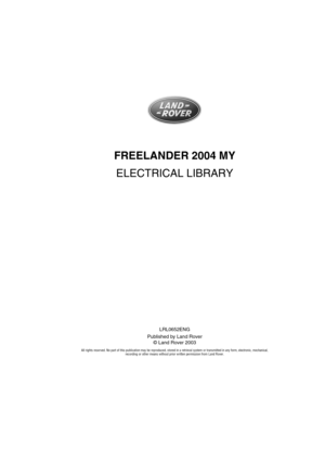 Page 2FREELANDER 2004 MY
ELECTRICAL LIBRARY
LRL0652ENG
Published by Land Rover
© Land Rover 2003
All rights reserved. No part of this publication may be reproduced, stored in a retrieval system or transmitted in any form, electronic, mechanical, 
recording or other means without prior written permission from Land Rover. 