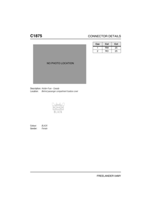 Page 609C1875CONNECTOR DETAILS
FREELANDER 04MY
C187 5
Description:Holder-Fuse - Canada
Location:Behind passenger compartment fusebox cover
Colour:BLACK
Gender:Female
NO PHOTO LOCATION
CavColCct
1RW25
2RO25 