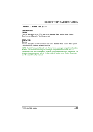 Page 62DESCRIPTION AND OPERATION
FREELANDER 04MY 4.33
CENTRAL CONTROL UNIT (CCU)
DESCRIPTION
General
For a full description of the CCU, refer to the  Control Units  section of the System 
Description and Operation Workshop manual.
OPERATION
General
For a full description of CCU operation, refer to the  Control Units  section of the System 
Description and Operation Workshop manual.
NOTE: The CCU is mounted directly onto the rear of the passenger compartment fuse box. 
As there is no harness connecting the...