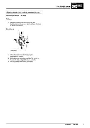 Page 124KAROSSERIE
EINSTELLUNGEN1
TÜRSCHLIESSBLECH - PRÜFEN UND EINSTELLEN
Servicereparatur Nr. - 76.28.05
Prüfung
1.Die geschlossene Tür muß bündig an den
Nachbarblechen liegen und gleichmäßigen Abstand
an den Kanten haben.
Einstellung
1.2 Torx-Schrauben zur Befestigung des
Schließblechs lockern.
2.Schließblech so einstellen, daß die Tür richtig im
Ausschnitt sitzt und gut öffnet und schließt.
3.Torx-Schrauben mit 10 Nm festziehen. 