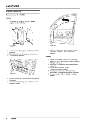 Page 129KAROSSERIE
4
TÜREN
SCHEIBE - VORDERTÜR
Servicereparatur Nr. - 76.31.01
Ausbau
1.Türfolie von der Vordertür entfernen.
Nähere
Angaben in dieser Sektion.
2.4 Schrauben zur Befestigung des Türlautsprechers
entfernen.
3.Mehrfachstecker von Türlautsprecher abnehmen.
4.Türlautsprecher entfernen.
5.Scheibe senken, um Klammerschrauben zugänglich
zu machen.
6.2 Schrauben zur Befestigung der Scheibe an den
Klammern lockern.
7.Scheibe von Klammern lösen, Scheibe anheben
und drehen, um sie aus dem Türrahmen zu...