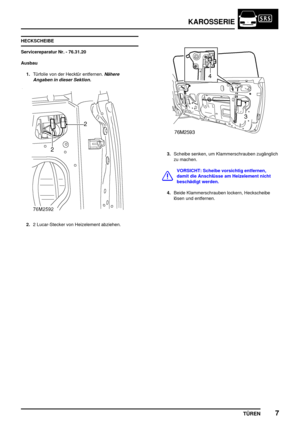 Page 132KAROSSERIE
TÜREN7
HECKSCHEIBE
Servicereparatur Nr. - 76.31.20
Ausbau
1.Türfolie von der Hecktür entfernen.
Nähere
Angaben in dieser Sektion.
2.2 Lucar-Stecker von Heizelement abziehen.
3.Scheibe senken, um Klammerschrauben zugänglich
zu machen.
VORSICHT: Scheibe vorsichtig entfernen,
damit die Anschlüsse am Heizelement nicht
beschädigt werden.
4.Beide Klammerschrauben lockern, Heckscheibe
lösen und entfernen. 