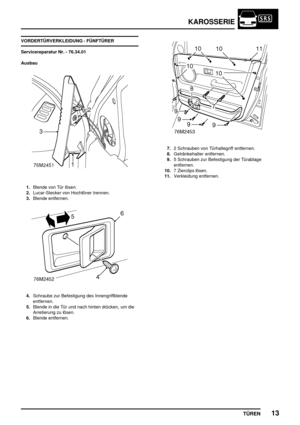 Page 138KAROSSERIE
TÜREN13
VORDERTÜRVERKLEIDUNG - FÜNFTÜRER
Servicereparatur Nr. - 76.34.01
Ausbau
1.Blende von Tür lösen.
2.Lucar-Stecker von Hochtöner trennen.
3.Blende entfernen.
4.Schraube zur Befestigung des Innengriffblende
entfernen.
5.Blende in die Tür und nach hinten drücken, um die
Arretierung zu lösen.
6.Blende entfernen.
7.2 Schrauben von Türhaltegriff entfernen.
8.Getränkehalter entfernen.
9.5 Schrauben zur Befestigung der Türablage
entfernen.
10.7 Zierclips lösen.
11.Verkleidung entfernen. 