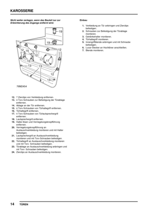 Page 139KAROSSERIE
14
TÜREN
Nicht weiter zerlegen, wenn das Bauteil nur zur
Erleichterung des Zugangs entfernt wird.
12.7 Zierclips von Verkleidung entfernen.
13.4 Torx-Schrauben zur Befestigung der Türablage
entfernen.
14.Ablage an der Tür entfernen.
15.4 Torx-Schrauben von Türhaltegriff entfernen.
16.Türhaltegriff entfernen.
17.4 Torx-Schrauben von Türlautsprechergrill
entfernen.
18.Lautsprechergrill entfernen.
19.Halter lösen und Verriegelungsknopfführung
entfernen.
20.Verriegelungsknopfführung an...