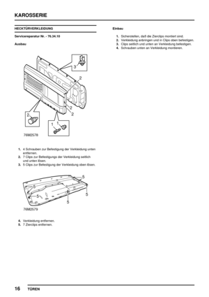 Page 141KAROSSERIE
16
TÜREN
HECKTÜRVERKLEIDUNG
Servicereparatur Nr. - 76.34.10
Ausbau
1.4 Schrauben zur Befestigung der Verkleidung unten
entfernen.
2.7 Clips zur Befestigungs der Verkleidung seitlich
und unten lösen.
3.5 Clips zur Befestigung der Verkleidung oben lösen.
4.Verkleidung entfernen.
5.7 Zierclips entfernen.Einbau
1.Sicherstellen, daß die Zierclips montiert sind.
2.Verkleidung anbringen und in Clips oben befestigen.
3.Clips seitlich und unten an Verkleidung befestigen.
4.Schrauben unten an...