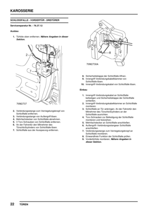 Page 147KAROSSERIE
22
TÜREN
SCHLOSSFALLE - VORDERTÜR - DREITÜRER
Servicereparatur Nr. - 76.37.12
Ausbau
1.Türfolie oben entfernen.
Nähere Angaben in dieser
Sektion.
2.Verbindungsstange zum Verriegelungsknopf von
Schloßfalle entfernen.
3.Verbindungsstange von Außengriff lösen.
4.Mehrfachstecker von Schloßfalle abnehmen.
5.3 Torx-Schrauben von Schloßfalle entfernen.
6.An der Fahrertür den Mitnehmer des
Türschloßzylinders von Schloßfalle lösen.
7.Schloßfalle aus der Aussparung entfernen.
8.Sicherheitsklappe der...