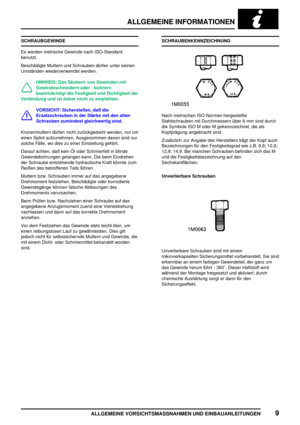 Page 18ALLGEMEINE INFORMATIONEN
ALLGEMEINE VORSICHTSMASSNAHMEN UND EINBAUANLEITUNGEN9
SCHRAUBGEWINDE
Es werden metrische Gewinde nach ISO-Standard
benutzt.
Beschädigte Muttern und Schrauben dürfen unter keinen
Umständen wiederverwendet werden.
HINWEIS: Das Säubern von Gewinden mit
Gewindeschneidern oder - bohrern
beeinträchtigt die Festigkeit und Dichtigkeit der
Verbindung und ist daher nicht zu empfehlen.
VORSICHT: Sicherstellen, daß die
Ersatzschrauben in der Stärke mit den alten
Schrauben zumindest...