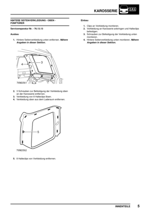 Page 182KAROSSERIE
INNENTEILE5
HINTERE SEITENVERKLEIDUNG - OBEN -
FÜNFTÜRER
Servicereparatur Nr. - 76.13.13
Ausbau
1.Hintere Seitenverkleidung unten entfernen.
Nähere
Angaben in dieser Sektion.
2.3 Schrauben zur Befestigung der Verkleidung oben
an der Karosserie entfernen.
3.Verkleidung von 8 Halteclips lösen.
4.Verkleidung oben aus dem Laderaum entfernen.
5.8 Halteclips von Verkleidung entfernen.Einbau
1.Clips an Verkleidung montieren.
2.Verkleidung an Karosserie anbringen und Halteclips
befestigen.
3.Schrauben...