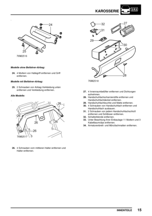 Page 192KAROSSERIE
INNENTEILE15
Modelle ohne Beifahrer-Airbag:
24.4 Muttern von Haltegriff entfernen und Griff
entfernen.
Modelle mit Beifahrer-Airbag:
25.2 Schrauben von Airbag-Verkleidung unten
entfernen und Verkleidung entfernen.
Alle Modelle:
26.4 Schrauben vom mittleren Halter entfernen und
Halter entfernen.
27.4 Innenraumbelüfter entfernen und Dichtungen
aufnehmen.
28.Handschuhfachscharnierstifte entfernen und
Handschuhfachdeckel entfernen.
29.Handschuhfachleuchte und Matte entfernen.
30.4 Schrauben von...