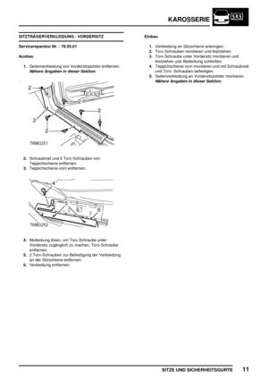 Page 218KAROSSERIE
SITZE UND SICHERHEITSGURTE11
SITZTRÄGERVERKLEIDUNG - VORDERSITZ
Servicereparatur Nr. - 78.55.01
Ausbau
1.Seitenverkleidung von Vordersitzpolster entfernen.
Nähere Angaben in dieser Sektion.
2.Schraubniet und 5 Torx-Schrauben von
Teppichschiene entfernen.
3.Teppichschiene vorn entfernen.
4.Abdeckung lösen, um Torx-Schraube unter
Vordersitz zugänglich zu machen, Torx-Schraube
entfernen.
5.2 Torx-Schrauben zur Befestigung der Verkleidung
an der Sitzschiene entfernen.
6.Verkleidung...