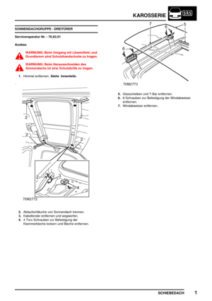 Page 230KAROSSERIE
SCHIEBEDACH1
SONNENDACHGRUPPE - DREITÜRER
Servicereparatur Nr. - 76.83.01
Ausbau
WARNUNG: Beim Umgang mit Lösemitteln und
Grundierern sind Schutzhandschuhe zu tragen.
WARNUNG: Beim Herausschneiden des
Sonnendachs ist eine Schutzbrille zu tragen.
1.Himmel entfernen.
Siehe Innenteile.
2.Ablaufschläuche von Sonnendach trennen.
3.Kabelbinder entfernen und wegwerfen.
4.4 Torx-Schrauben zur Befestigung der
Klammerbleche lockern und Bleche entfernen.
5.Glasscheiben und T-Bar entfernen.
6.8 Schrauben...