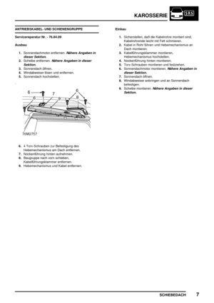 Page 236KAROSSERIE
SCHIEBEDACH7
ANTRIEBSKABEL- UND SCHIENENGRUPPE
Servicereparatur Nr. - 76.84.09
Ausbau
1.Sonnendachmotor entfernen.
Nähere Angaben in
dieser Sektion.
2.Scheibe entfernen.Nähere Angaben in dieser
Sektion.
3.Sonnendach öffnen.
4.Windabweiser lösen und entfernen.
5.Sonnendach hochstellen.
6.4 Torx-Schrauben zur Befestigung des
Hebemechanismus am Dach entfernen.
7.Nockenführung hinten aufnehmen.
8.Baugruppe nach vorn schieben,
Kabelführungsklammer entfernen.
9.Hebemechanismus und Kabel...