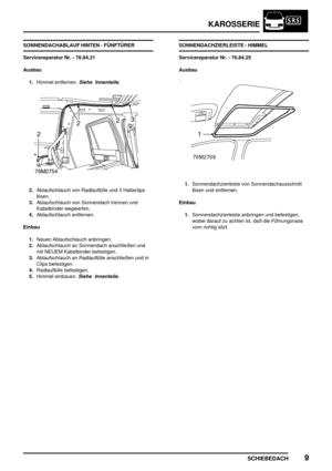 Page 238KAROSSERIE
SCHIEBEDACH9
SONNENDACHABLAUF HINTEN - FÜNFTÜRER
Servicereparatur Nr. - 76.84.21
Ausbau
1.Himmel entfernen.
Siehe Innenteile.
2.Ablaufschlauch von Radlauftülle und 3 Halteclips
lösen.
3.Ablaufschlauch von Sonnendach trennen und
Kabelbinder wegwerfen.
4.Ablaufschlauch entfernen.
Einbau
1.Neuen Ablaufschlauch anbringen.
2.Ablaufschlauch an Sonnendach anschließen und
mit NEUEM Kabelbinder befestigen.
3.Ablaufschlauch an Radlauftülle anschließen und in
Clips befestigen.
4.Radlauftülle befestigen....