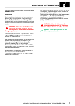 Page 28ALLGEMEINE INFORMATIONEN
VORSICHTSMASSNAHMEN BEIM UMGANG MIT DEM AIRBAGSYSTEM1
VORSICHTSMASSNAHMEN BEIM UMGANG MIT DEM
AIRBAGSYSTEM
Allgemeines
Die Airbag-Sicherheitselektronik soll bei einer schweren
Kollision den Fahrzeuginsassen zusätzlichen Schutz
bieten. Das System beinhaltet neben den eigentlichen
Luftsäcken auch Sicherheitsgurte mit Gurtstrammern, die
bei einer schweren Frontalkollision automatisch ausgelöst
werden.
WARNUNG: Unter keinen Umständen darf ein
nach hinten gerichteter Kindersitz vorn...