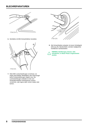 Page 293BLECHREPARATUREN
8
VORGEHENSWEISE
6.Stoßnähte mit MIG-Schweißnähten herstellen.
7.Stets MIG-Lochschweißungen vornehmen, wo
wegen übermäßiger Metallstärke oder Platzmangel
keine Punktschweißungen möglich sind. Die
Lochschweißungen entweder an den vom
Schweißpunktfräser hinterlassenen Löchern
vornehmen, oder eigens dafür Löcher treiben oder
bohren.
8.Alle Schweißstellen entweder mit einem Schleifgerät
(Körnung 36), Bandschleifer und/oder imptägnierter
Drahtbürste nachbearbeiten.
HINWEIS: Hartlötungen...