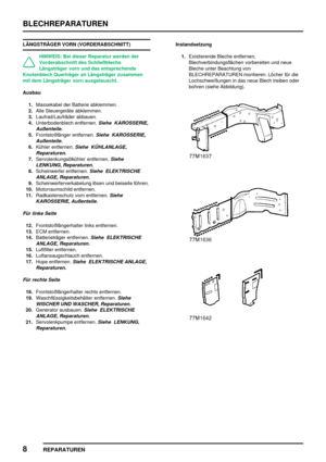 Page 301BLECHREPARATUREN
8
REPARATUREN
LÄNGSTRÄGER VORN (VORDERABSCHNITT)
HINWEIS: Bei dieser Reparatur werden der
Vorderabschnitt des Schließblechs
Längsträger vorn und das entsprechende
Knotenblech Querträger an Längsträger zusammen
mit dem Längsträger vorn ausgetauscht.
Ausbau
1.Massekabel der Batterie abklemmen.
2.Alle Steuergeräte abklemmen.
3.Laufrad/Laufräder abbauen.
4.Unterbodenblech entfernen.
Siehe KAROSSERIE,
Außenteile.
5.Frontstoßfänger entfernen.Siehe KAROSSERIE,
Außenteile.
6.Kühler...