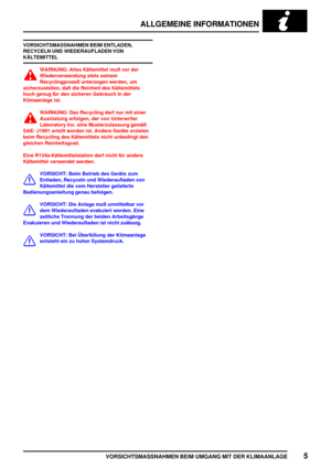 Page 42ALLGEMEINE INFORMATIONEN
VORSICHTSMASSNAHMEN BEIM UMGANG MIT DER KLIMAANLAGE5
VORSICHTSMASSNAHMEN BEIM ENTLADEN,
RECYCELN UND WIEDERAUFLADEN VON
KÄLTEMITTEL
WARNUNG: Altes Kältemittel muß vor der
Wiederverwendung stets seinem
Recyclingprozeß unterzogen werden, um
sicherzustellen, daß die Reinheit des Kältemittels
hoch genug für den sicheren Gebrauch in der
Klimaanlage ist.
WARNUNG: Das Recycling darf nur mit einer
Ausrüstung erfolgen, der von Unterwriter
Laboratory Inc. eine Musterzulassung gemäß
SAE-...