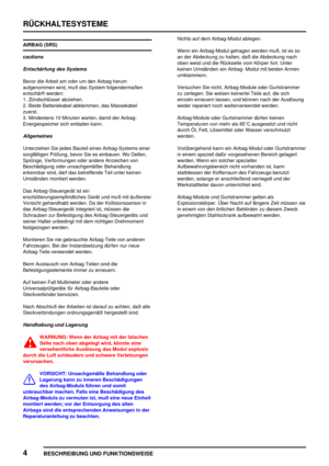 Page 87RÜCKHALTESYSTEME
4
BESCHREIBUNG UND FUNKTIONSWEISE
AIRBAG (SRS)
cautions
Entschärfung des Systems
Bevor die Arbeit am oder um den Airbag herum
aufgenommen wird, muß das System folgendermaßen
entschärft werden:
1. Zündschlüssel abziehen.
2. Beide Batteriekabel abklemmen, das Massekabel
zuerst.
3. Mindestens 10 Minuten warten, damit der Airbag-
Energiespeicher sich entladen kann.
Allgemeines
Unterziehen Sie jedes Bauteil eines Airbag-Systems einer
sorgfältigen Prüfung, bevor Sie es einbauen. Wo Dellen,...