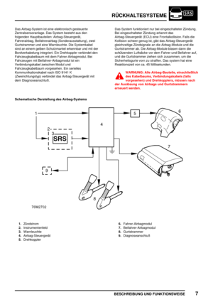 Page 90RÜCKHALTESYSTEME
BESCHREIBUNG UND FUNKTIONSWEISE7
Das Airbag-System ist eine elektronisch gesteuerte
Zentralsensoranlage. Das System besteht aus den
folgenden Hauptbauteilen: Airbag-Steuergerät,
Fahrerairbag, Beifahrerairbag (Sonderausstattung), zwei
Gurtstrammer und eine Warnleuchte. Die Systemkabel
sind an einem gelben Schutzmantel erkennbar und mit der
Bordverkabelung integriert. Ein Drehkoppler verbindet den
Fahrzeugkabelbaum mit dem Fahrer-Airbagmodul. Bei
Fahrzeugen mit Beifahrer-Airbagmodul ist...