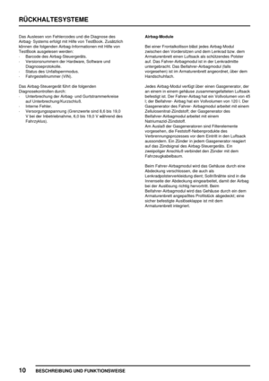 Page 93RÜCKHALTESYSTEME
10
BESCHREIBUNG UND FUNKTIONSWEISE
Das Auslesen von Fehlercodes und die Diagnose des
Airbag- Systems erfolgt mit Hilfe von TestBook. Zusätzlich
können die folgenden Airbag-Informationen mit Hilfe von
TestBook ausgelesen werden:
·Barcode des Airbag-Steuergeräts.
·Versionsnummern der Hardware, Software und
Diagnoseprotokolle.
·Status des Unfallsperrmodus.
·Fahrgestellnummer (VIN).
Das Airbag-Steuergerät führt die folgenden
Diagnosekontrollen durch:
·Unterbrechung der Airbag- und...