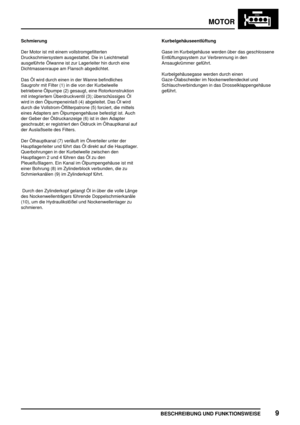 Page 20MOTOR
BESCHREIBUNG UND FUNKTIONSWEISE9
Schmierung
Der Motor ist mit einem vollstromgefilterten
Druckschmiersystem ausgestattet. Die in Leichtmetall
ausgeführte Ölwanne ist zur Lagerleiter hin durch eine
Dichtmassenraupe am Flansch abgedichtet.
Das Öl wird durch einen in der Wanne befindliches
Saugrohr mit Filter (1) in die von der Kurbelwelle
betriebene Ölpumpe (2) gesaugt, eine Rotorkonstruktion
mit integriertem Überdruckventil (3); überschüssiges Öl
wird in den Ölpumpeneinlaß (4) abgeleitet. Das Öl...